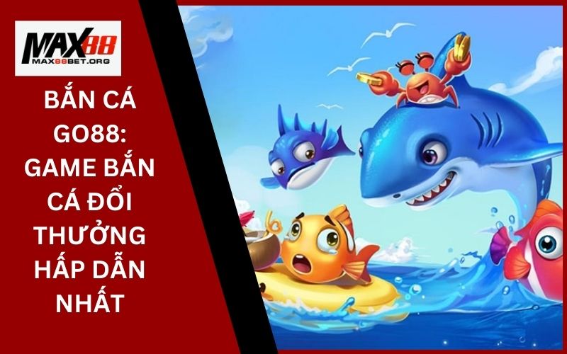 Bắn Cá Go88_ Game bắn cá đổi thưởng hấp dẫn nhất