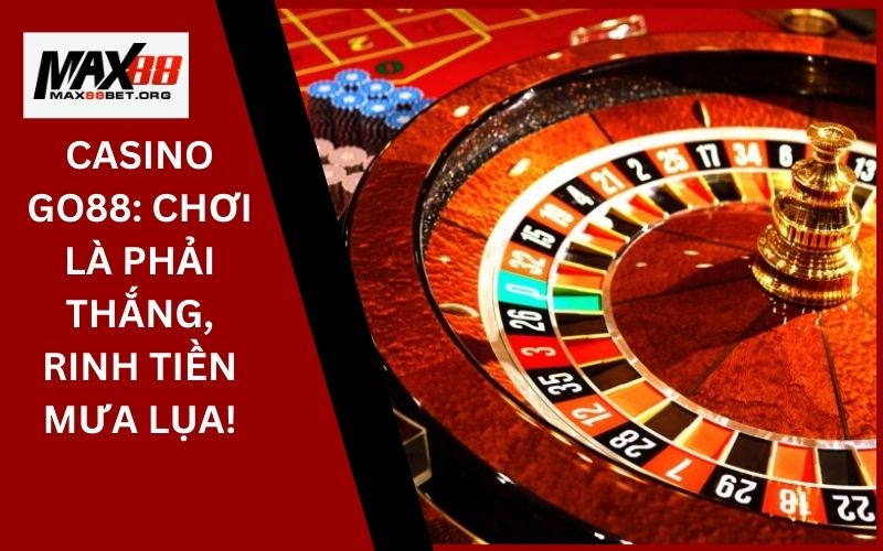 Casino Go88_ Chơi là phải thắng, rinh tiền mưa lụa!